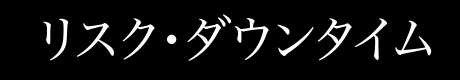リスク・ダウンタイム